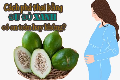 Cách phá thai bằng đu đủ xanh có an toàn hay không?