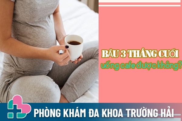 Bầu 3 tháng cuối uống cafe được không?